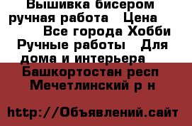 Вышивка бисером, ручная работа › Цена ­ 15 000 - Все города Хобби. Ручные работы » Для дома и интерьера   . Башкортостан респ.,Мечетлинский р-н